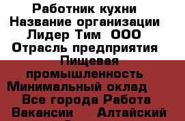 Работник кухни › Название организации ­ Лидер Тим, ООО › Отрасль предприятия ­ Пищевая промышленность › Минимальный оклад ­ 1 - Все города Работа » Вакансии   . Алтайский край,Славгород г.